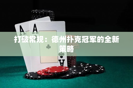 打破常规：德州扑克冠军的全新策略