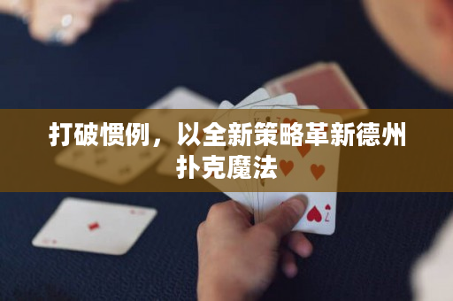 打破惯例，以全新策略革新德州扑克魔法