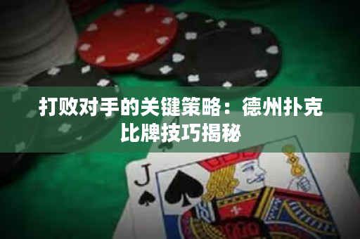 打败对手的关键策略：德州扑克比牌技巧揭秘