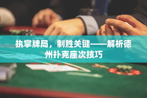 执掌牌局，制胜关键——解析德州扑克座次技巧