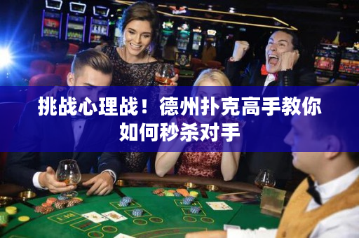 挑战心理战！德州扑克高手教你如何秒杀对手