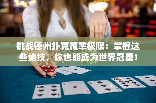 挑战德州扑克赢率极限：掌握这些绝技，你也能成为世界冠军！