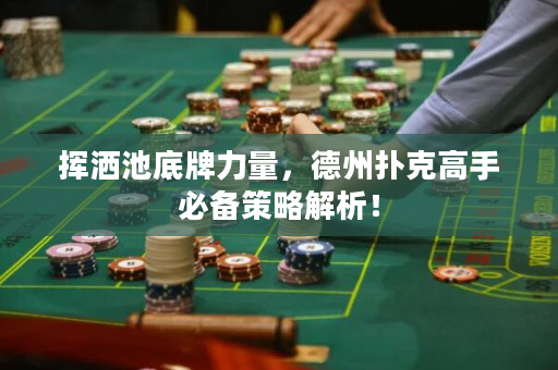 挥洒池底牌力量，德州扑克高手必备策略解析！