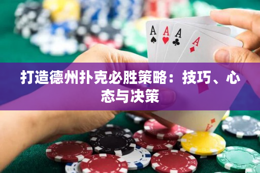 打造德州扑克必胜策略：技巧、心态与决策