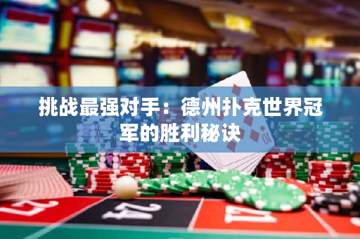 挑战最强对手：德州扑克世界冠军的胜利秘诀