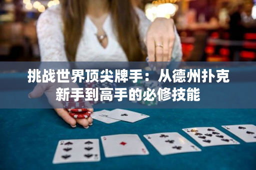 挑战世界顶尖牌手：从德州扑克新手到高手的必修技能