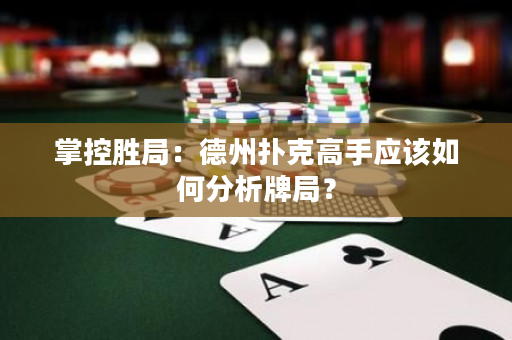 掌控胜局：德州扑克高手应该如何分析牌局？