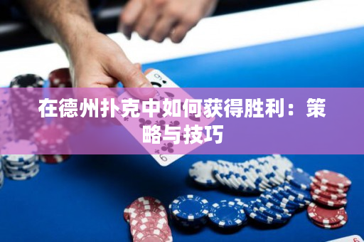 在德州扑克中如何获得胜利：策略与技巧