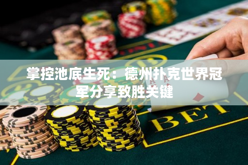 掌控池底生死：德州扑克世界冠军分享致胜关键