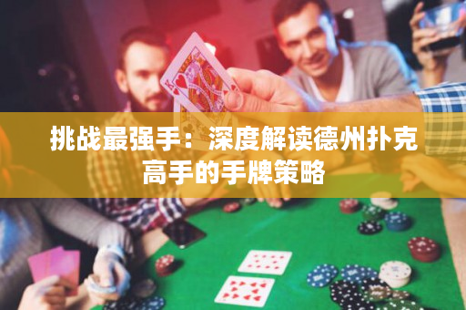挑战最强手：深度解读德州扑克高手的手牌策略