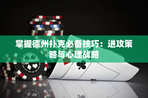 掌握德州扑克必备技巧：进攻策略与心理战略