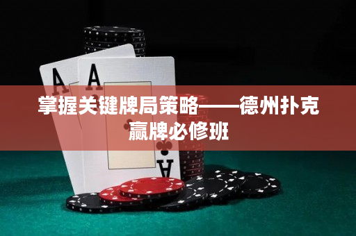 掌握关键牌局策略——德州扑克赢牌必修班