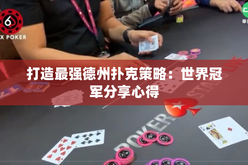 打造最强德州扑克策略：世界冠军分享心得