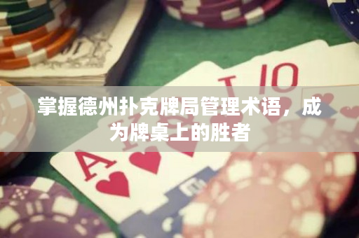 掌握德州扑克牌局管理术语，成为牌桌上的胜者