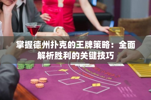 掌握德州扑克的王牌策略：全面解析胜利的关键技巧