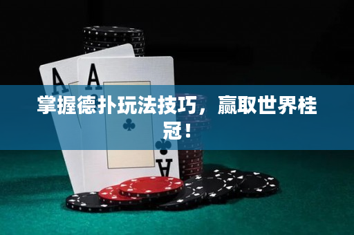 掌握德扑玩法技巧，赢取世界桂冠！