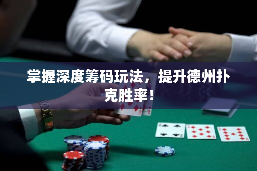 掌握深度筹码玩法，提升德州扑克胜率！