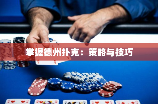 掌握德州扑克：策略与技巧