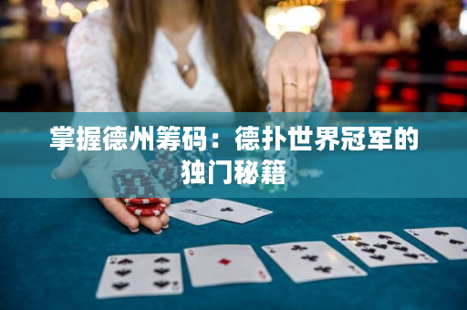 掌握德州筹码：德扑世界冠军的独门秘籍