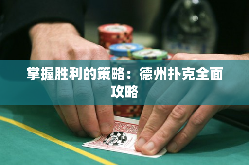 掌握胜利的策略：德州扑克全面攻略