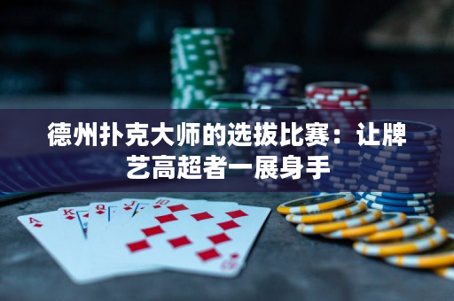 德州扑克大师的选拔比赛：让牌艺高超者一展身手