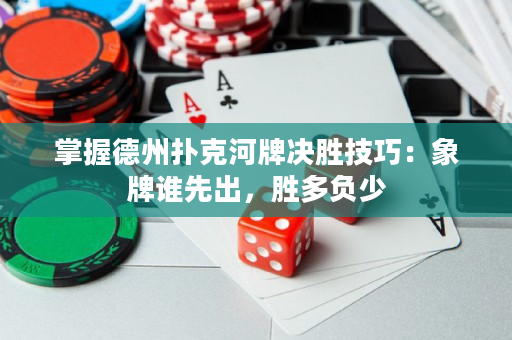掌握德州扑克河牌决胜技巧：象牌谁先出，胜多负少