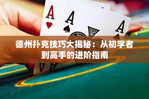 德州扑克技巧大揭秘：从初学者到高手的进阶指南