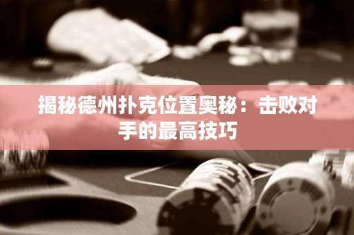 揭秘德州扑克位置奥秘：击败对手的最高技巧