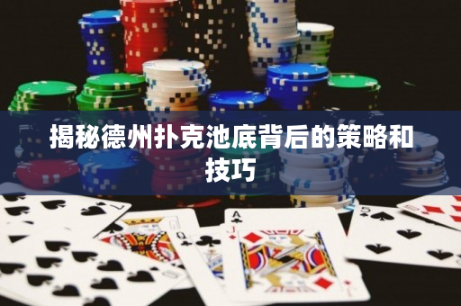 揭秘德州扑克池底背后的策略和技巧