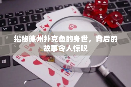 揭秘德州扑克鱼的身世，背后的故事令人惊叹