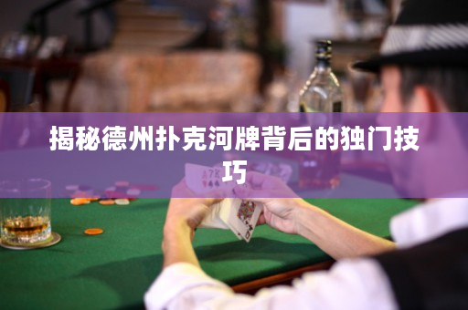揭秘德州扑克河牌背后的独门技巧