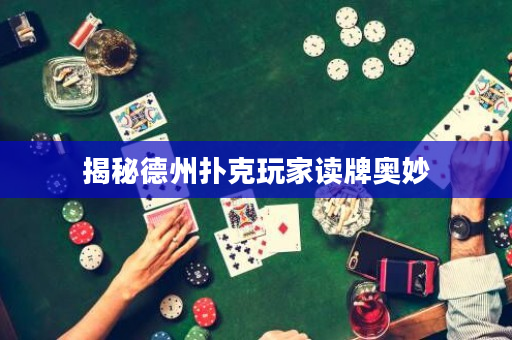 揭秘德州扑克玩家读牌奥妙