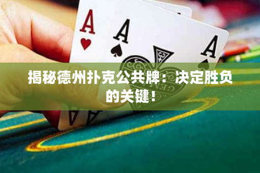 揭秘德州扑克公共牌：决定胜负的关键！