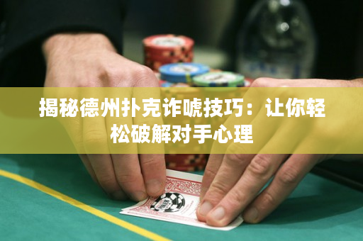 揭秘德州扑克诈唬技巧：让你轻松破解对手心理