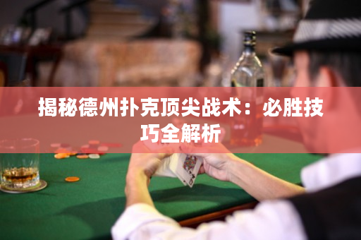 揭秘德州扑克顶尖战术：必胜技巧全解析