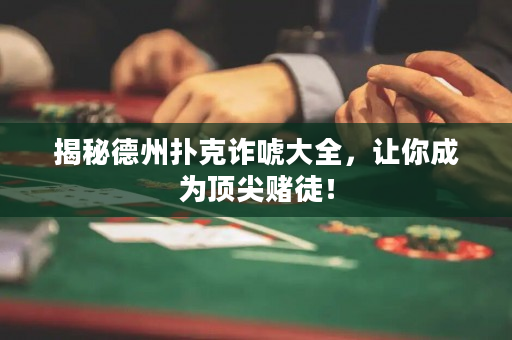 揭秘德州扑克诈唬大全，让你成为顶尖赌徒！