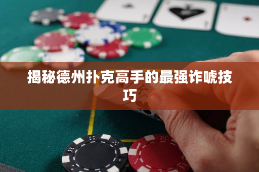 揭秘德州扑克高手的最强诈唬技巧