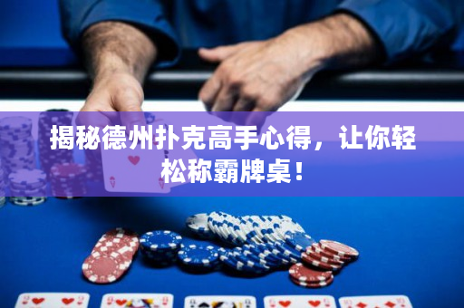 揭秘德州扑克高手心得，让你轻松称霸牌桌！