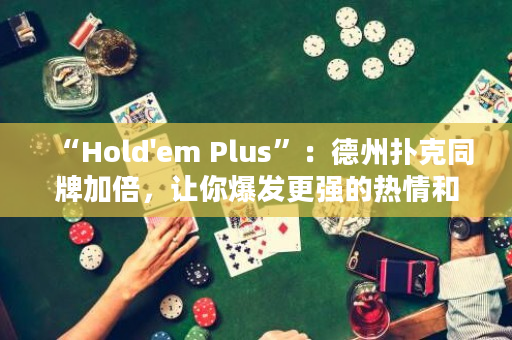 “Hold'em Plus”：德州扑克同牌加倍，让你爆发更强的热情和乐趣！