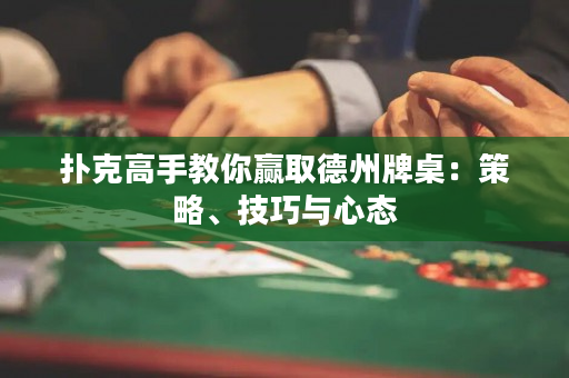 扑克高手教你赢取德州牌桌：策略、技巧与心态