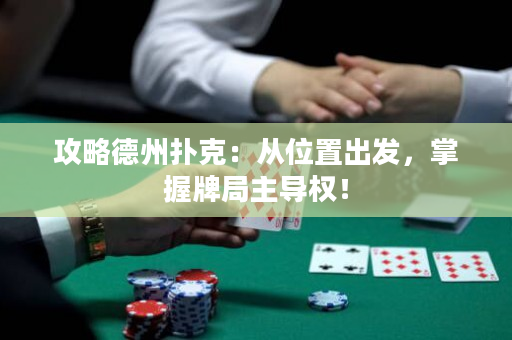 攻略德州扑克：从位置出发，掌握牌局主导权！