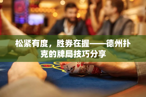 松紧有度，胜券在握——德州扑克的牌局技巧分享