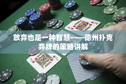 放弃也是一种智慧——德州扑克弃牌的策略讲解