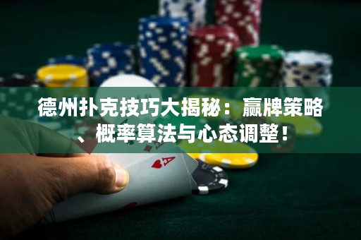 德州扑克技巧大揭秘：赢牌策略、概率算法与心态调整！