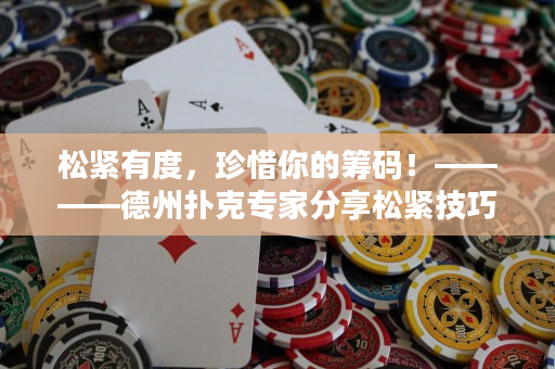 松紧有度，珍惜你的筹码！————德州扑克专家分享松紧技巧