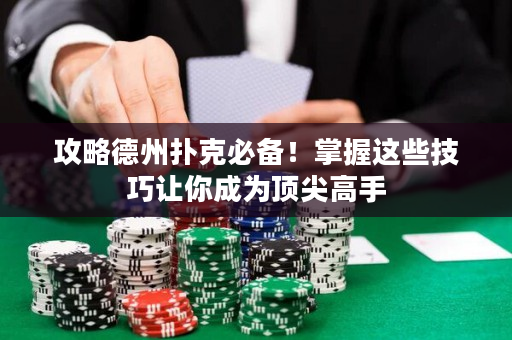 攻略德州扑克必备！掌握这些技巧让你成为顶尖高手