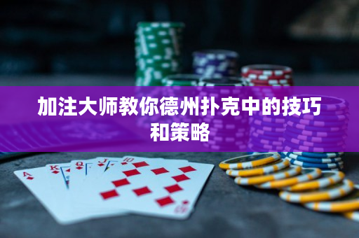 加注大师教你德州扑克中的技巧和策略
