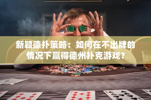 新颖德扑策略：如何在不出牌的情况下赢得德州扑克游戏？