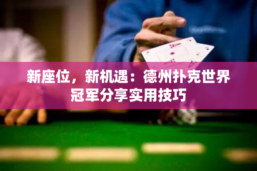 新座位，新机遇：德州扑克世界冠军分享实用技巧