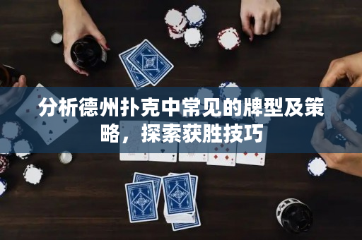 分析德州扑克中常见的牌型及策略，探索获胜技巧